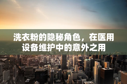 洗衣粉的隐秘角色，在医用设备维护中的意外之用
