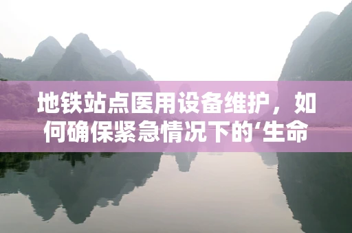 地铁站点医用设备维护，如何确保紧急情况下的‘生命线’畅通无阻？