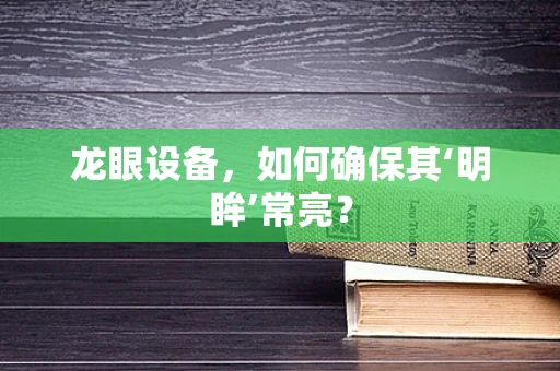 龙眼设备，如何确保其‘明眸’常亮？