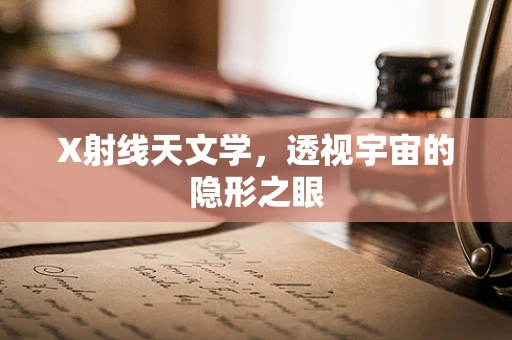 X射线天文学，透视宇宙的隐形之眼