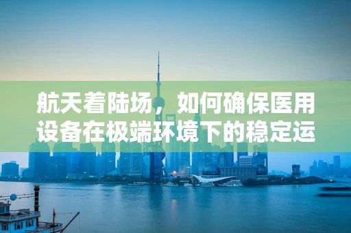 航天着陆场，如何确保医用设备在极端环境下的稳定运行？