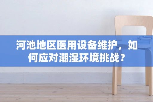 河池地区医用设备维护，如何应对潮湿环境挑战？