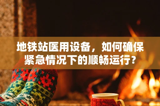 地铁站医用设备，如何确保紧急情况下的顺畅运行？