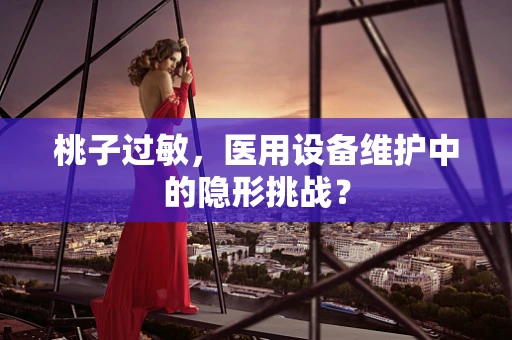 桃子过敏，医用设备维护中的隐形挑战？