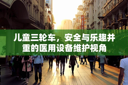 儿童三轮车，安全与乐趣并重的医用设备维护视角