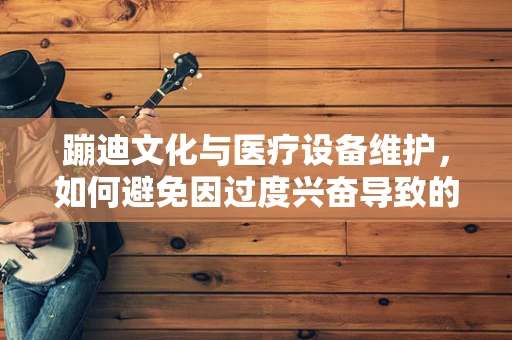 蹦迪文化与医疗设备维护，如何避免因过度兴奋导致的意外伤害？