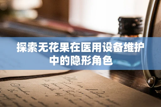 探索无花果在医用设备维护中的隐形角色