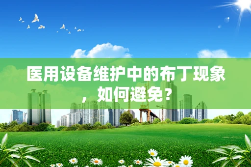医用设备维护中的布丁现象，如何避免？