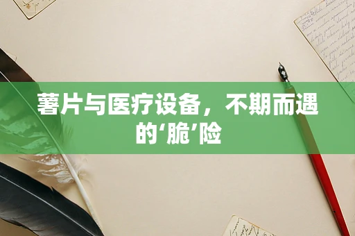 薯片与医疗设备，不期而遇的‘脆’险
