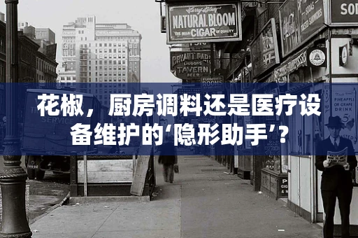 花椒，厨房调料还是医疗设备维护的‘隐形助手’？