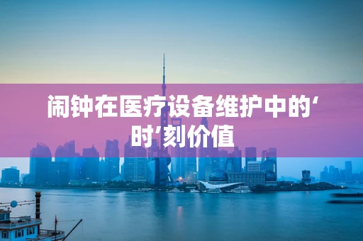 闹钟在医疗设备维护中的‘时’刻价值