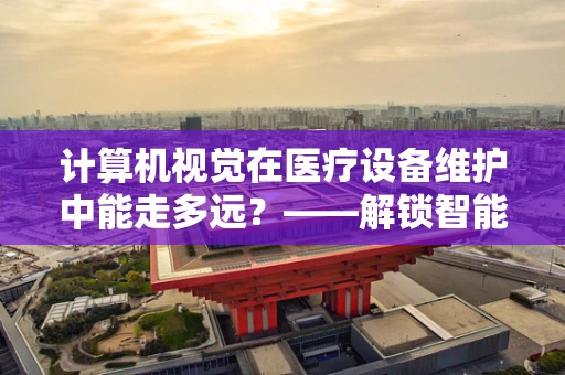 计算机视觉在医疗设备维护中能走多远？——解锁智能维护的新篇章