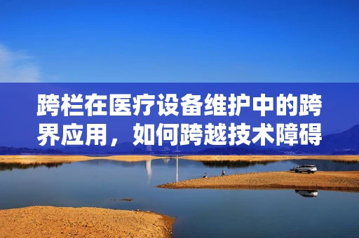 跨栏在医疗设备维护中的跨界应用，如何跨越技术障碍，实现高效维护？