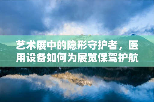 艺术展中的隐形守护者，医用设备如何为展览保驾护航？