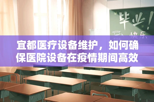 宜都医疗设备维护，如何确保医院设备在疫情期间高效运行？