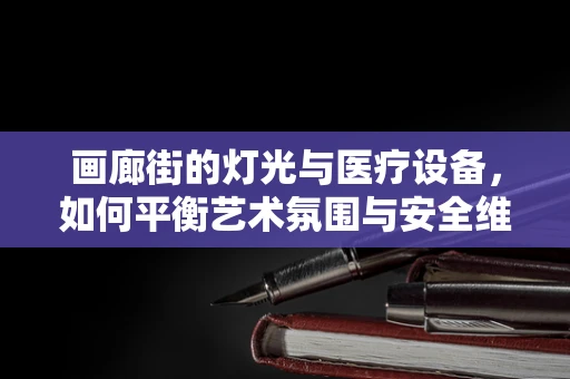画廊街的灯光与医疗设备，如何平衡艺术氛围与安全维护？