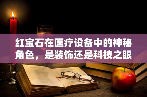 红宝石在医疗设备中的神秘角色，是装饰还是科技之眼？