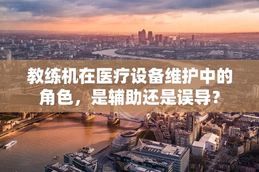 教练机在医疗设备维护中的角色，是辅助还是误导？