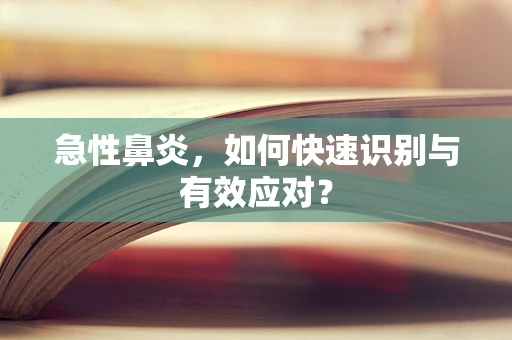 急性鼻炎，如何快速识别与有效应对？