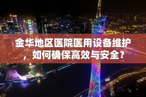 金华地区医院医用设备维护，如何确保高效与安全？