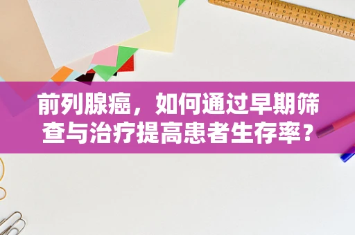 前列腺癌，如何通过早期筛查与治疗提高患者生存率？