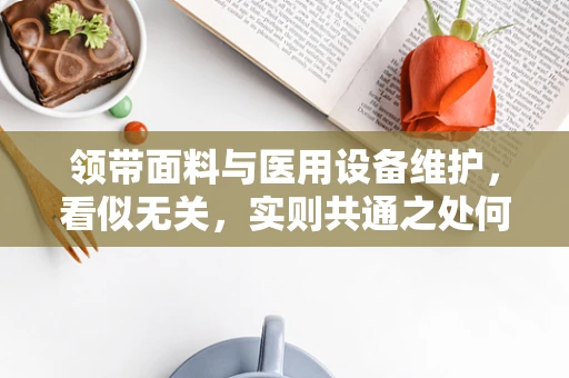 领带面料与医用设备维护，看似无关，实则共通之处何在？