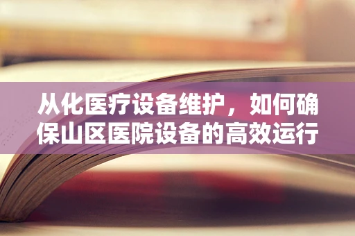 从化医疗设备维护，如何确保山区医院设备的高效运行？