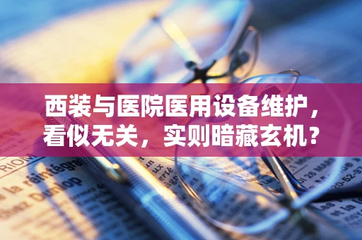 西装与医院医用设备维护，看似无关，实则暗藏玄机？