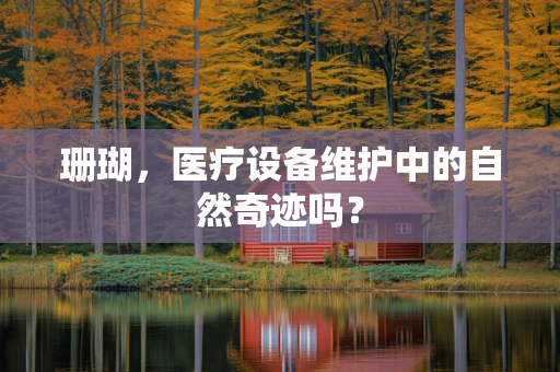 珊瑚，医疗设备维护中的自然奇迹吗？