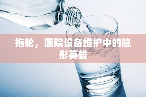 拖轮，医院设备维护中的隐形英雄