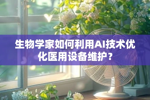 生物学家如何利用AI技术优化医用设备维护？