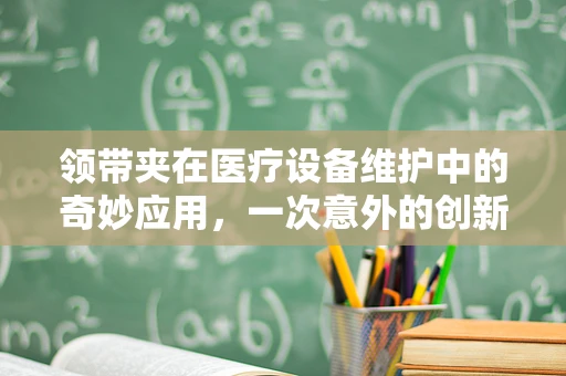 领带夹在医疗设备维护中的奇妙应用，一次意外的创新实践