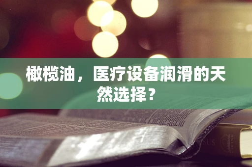 橄榄油，医疗设备润滑的天然选择？