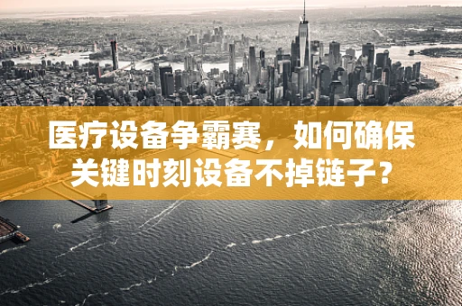 医疗设备争霸赛，如何确保关键时刻设备不掉链子？