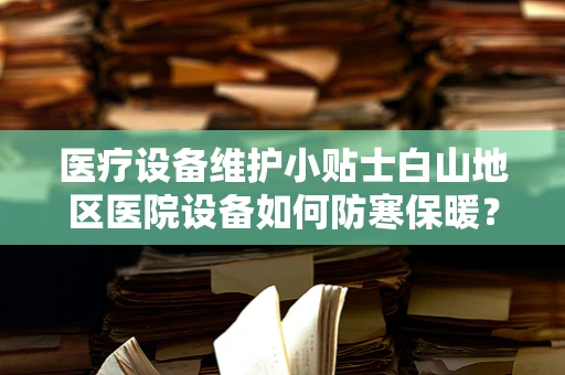 医疗设备维护小贴士白山地区医院设备如何防寒保暖？