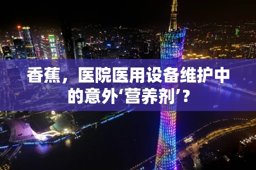 香蕉，医院医用设备维护中的意外‘营养剂’？