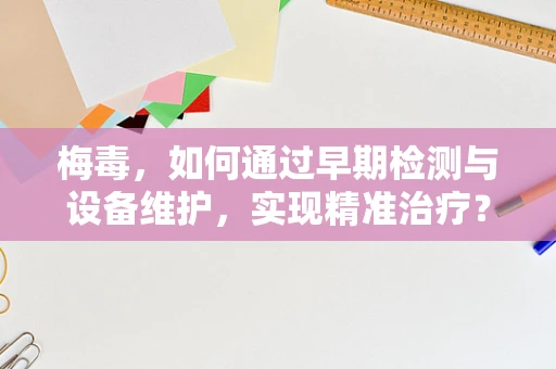 梅毒，如何通过早期检测与设备维护，实现精准治疗？