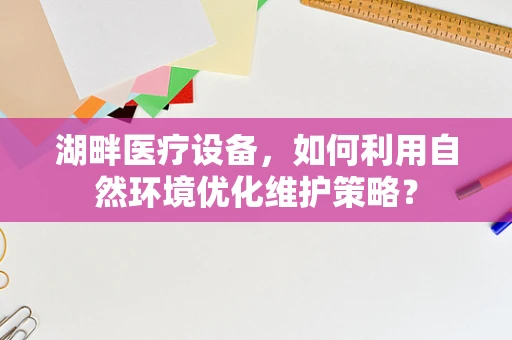 湖畔医疗设备，如何利用自然环境优化维护策略？