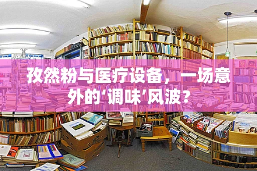 孜然粉与医疗设备，一场意外的‘调味’风波？