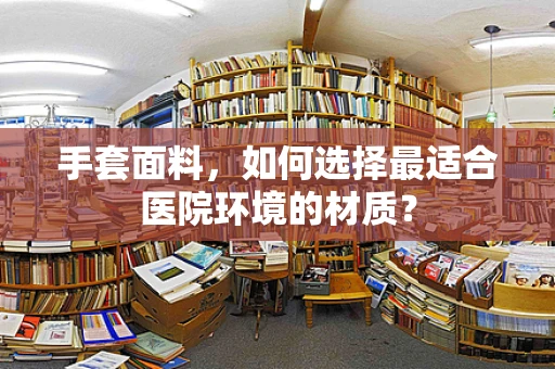 手套面料，如何选择最适合医院环境的材质？