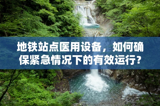 地铁站点医用设备，如何确保紧急情况下的有效运行？