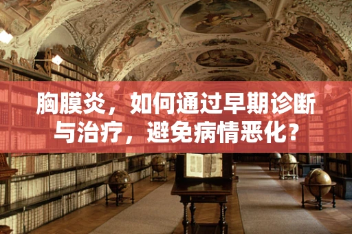 胸膜炎，如何通过早期诊断与治疗，避免病情恶化？