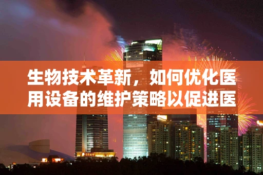 生物技术革新，如何优化医用设备的维护策略以促进医疗创新？