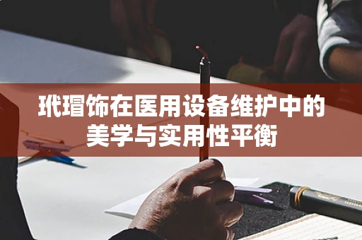 玳瑁饰在医用设备维护中的美学与实用性平衡