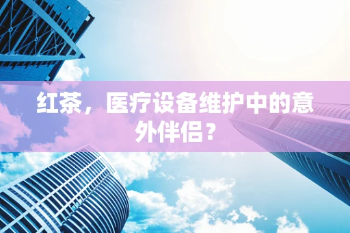 红茶，医疗设备维护中的意外伴侣？