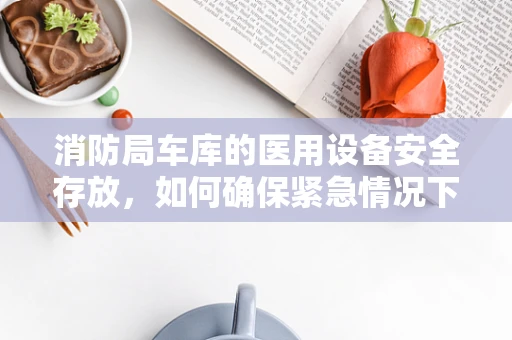 消防局车库的医用设备安全存放，如何确保紧急情况下的快速响应？