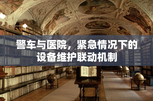 警车与医院，紧急情况下的设备维护联动机制