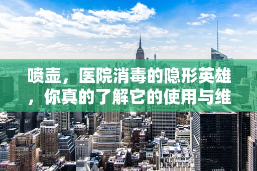 喷壶，医院消毒的隐形英雄，你真的了解它的使用与维护吗？