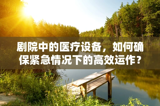 剧院中的医疗设备，如何确保紧急情况下的高效运作？