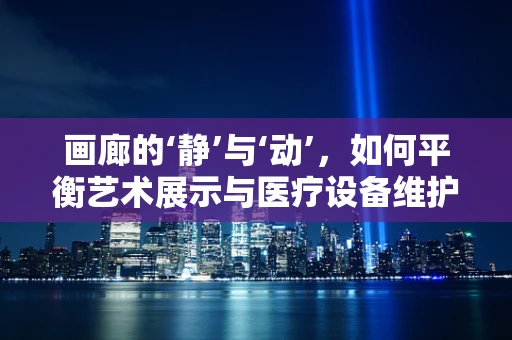 画廊的‘静’与‘动’，如何平衡艺术展示与医疗设备维护？